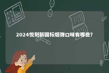 2024悦刻新国标烟弹口味有哪些�？ 